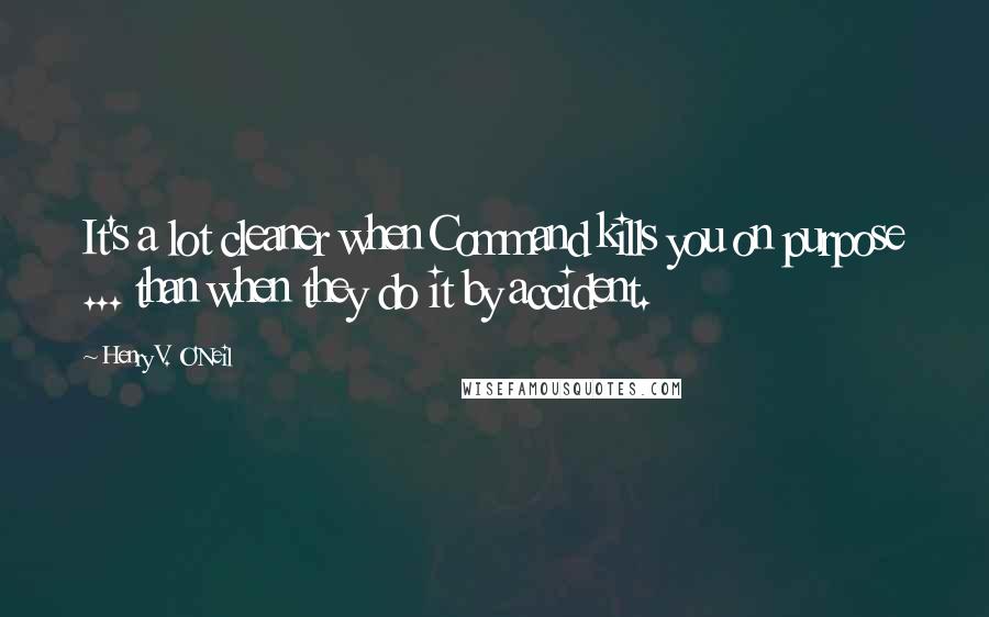 Henry V. O'Neil Quotes: It's a lot cleaner when Command kills you on purpose ... than when they do it by accident.