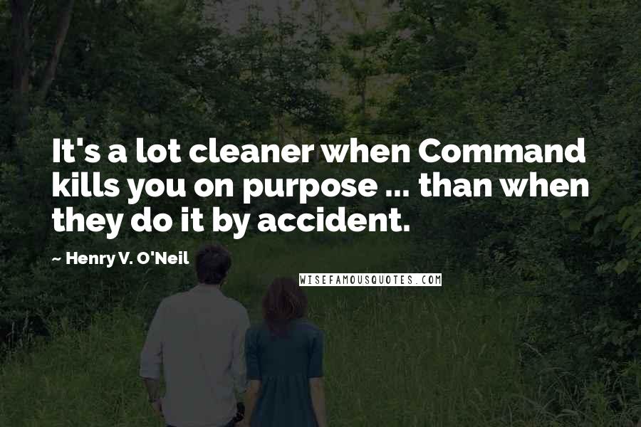 Henry V. O'Neil Quotes: It's a lot cleaner when Command kills you on purpose ... than when they do it by accident.