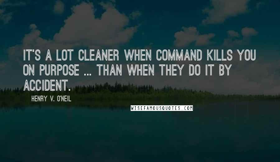 Henry V. O'Neil Quotes: It's a lot cleaner when Command kills you on purpose ... than when they do it by accident.