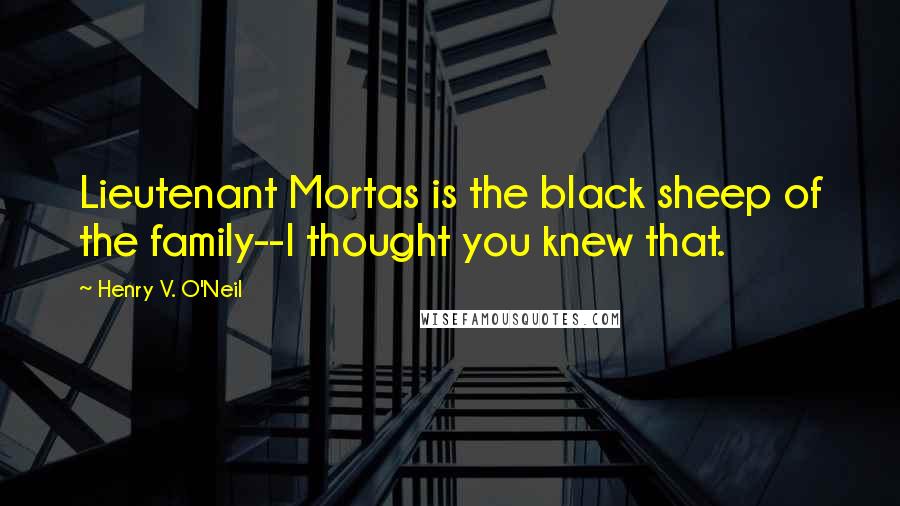 Henry V. O'Neil Quotes: Lieutenant Mortas is the black sheep of the family--I thought you knew that.