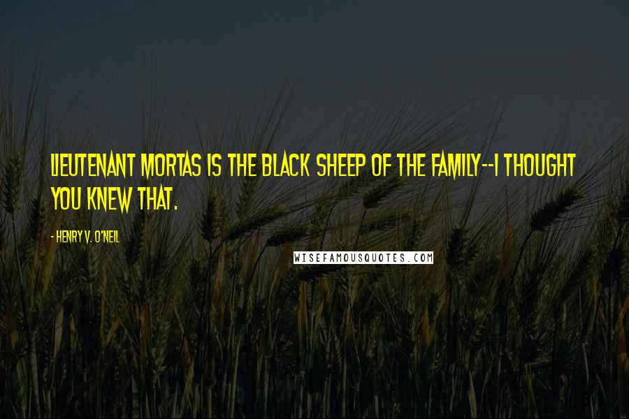Henry V. O'Neil Quotes: Lieutenant Mortas is the black sheep of the family--I thought you knew that.