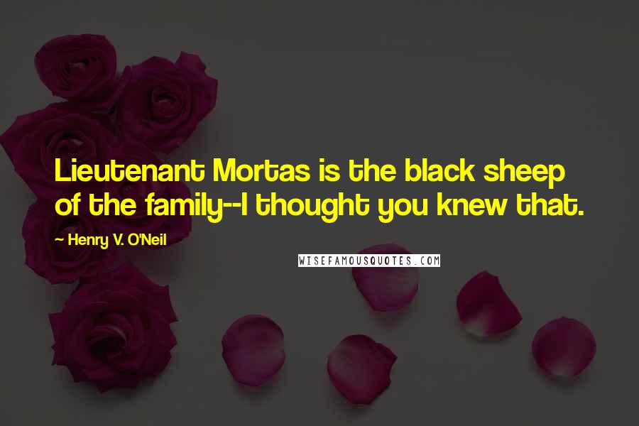 Henry V. O'Neil Quotes: Lieutenant Mortas is the black sheep of the family--I thought you knew that.