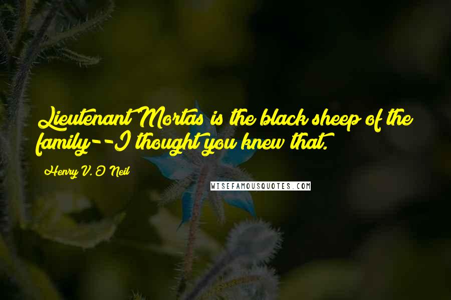 Henry V. O'Neil Quotes: Lieutenant Mortas is the black sheep of the family--I thought you knew that.