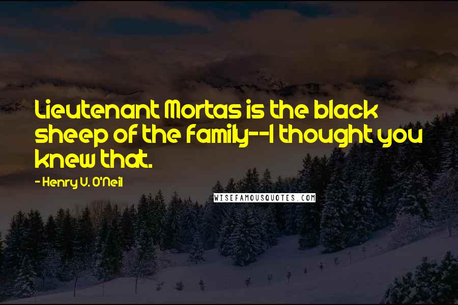 Henry V. O'Neil Quotes: Lieutenant Mortas is the black sheep of the family--I thought you knew that.