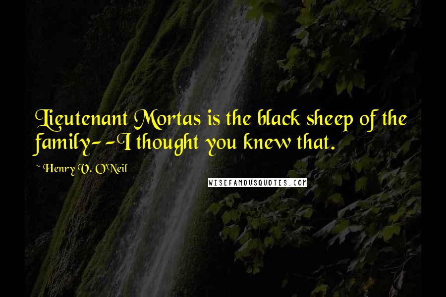 Henry V. O'Neil Quotes: Lieutenant Mortas is the black sheep of the family--I thought you knew that.