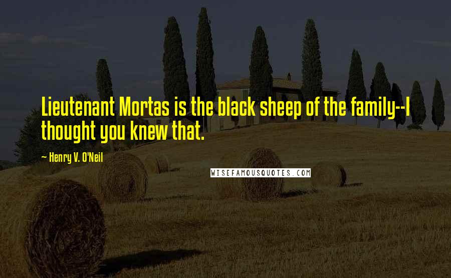 Henry V. O'Neil Quotes: Lieutenant Mortas is the black sheep of the family--I thought you knew that.