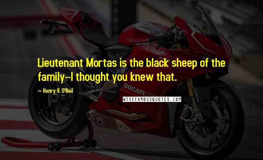 Henry V. O'Neil Quotes: Lieutenant Mortas is the black sheep of the family--I thought you knew that.