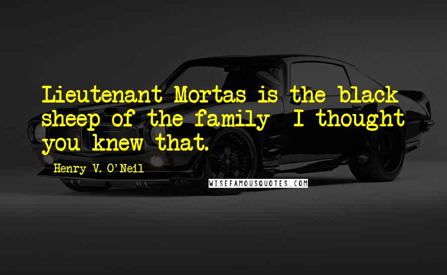 Henry V. O'Neil Quotes: Lieutenant Mortas is the black sheep of the family--I thought you knew that.