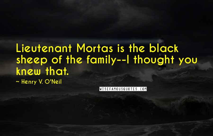 Henry V. O'Neil Quotes: Lieutenant Mortas is the black sheep of the family--I thought you knew that.