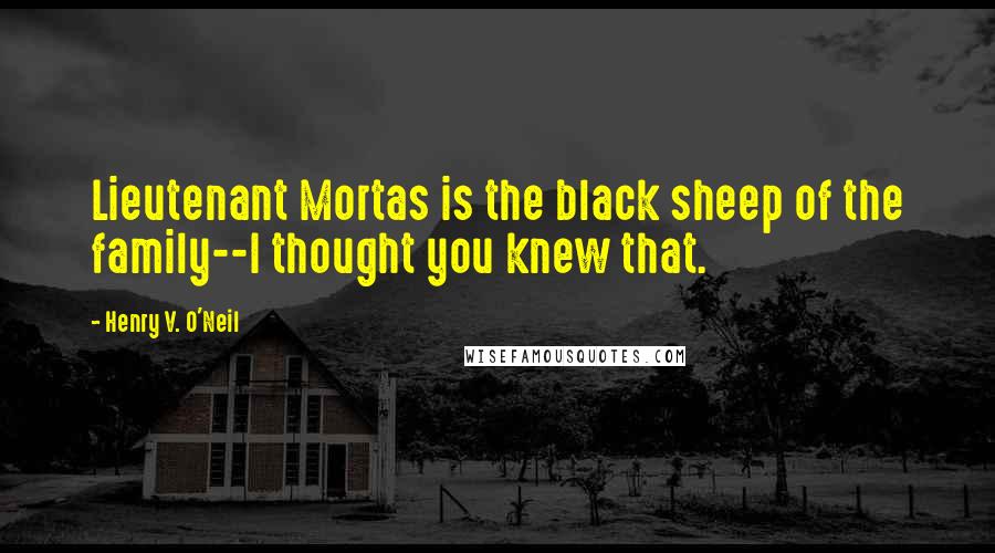 Henry V. O'Neil Quotes: Lieutenant Mortas is the black sheep of the family--I thought you knew that.