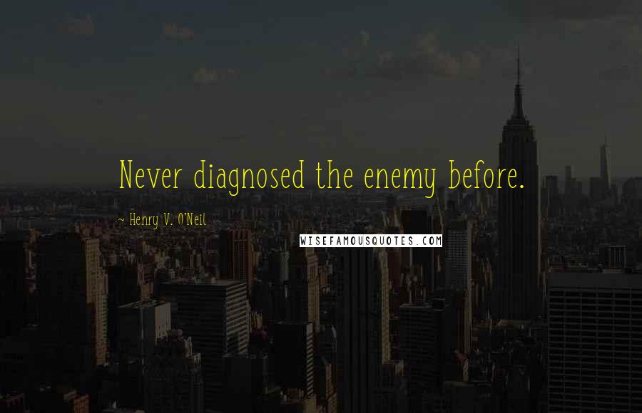 Henry V. O'Neil Quotes: Never diagnosed the enemy before.
