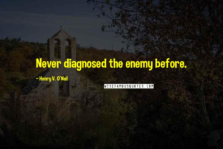 Henry V. O'Neil Quotes: Never diagnosed the enemy before.