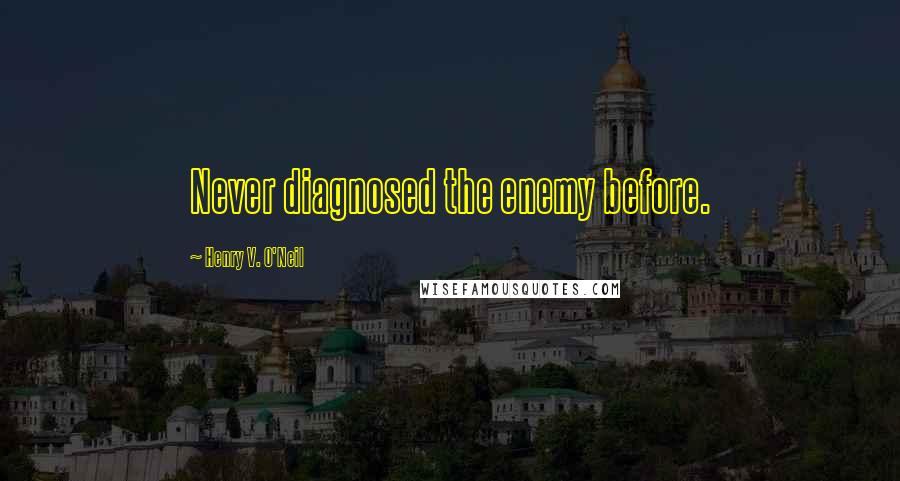 Henry V. O'Neil Quotes: Never diagnosed the enemy before.