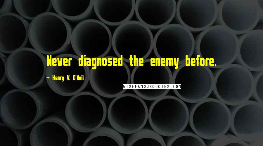 Henry V. O'Neil Quotes: Never diagnosed the enemy before.