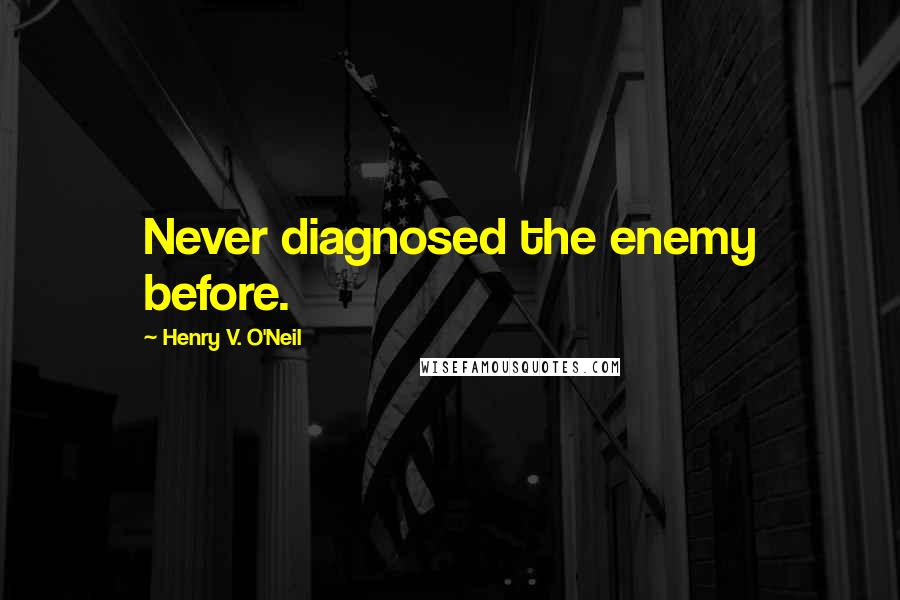 Henry V. O'Neil Quotes: Never diagnosed the enemy before.