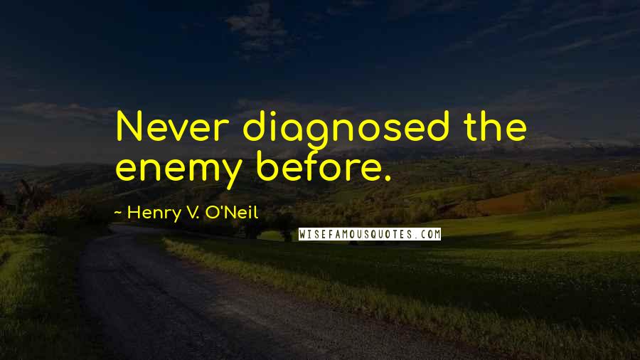 Henry V. O'Neil Quotes: Never diagnosed the enemy before.