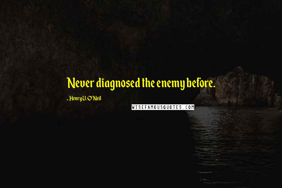 Henry V. O'Neil Quotes: Never diagnosed the enemy before.