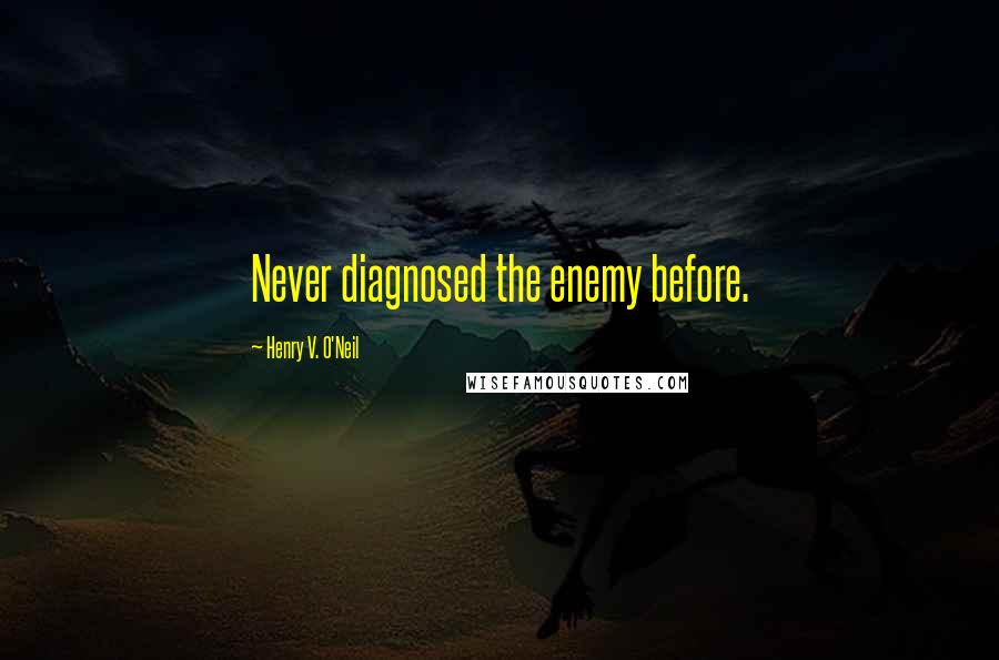 Henry V. O'Neil Quotes: Never diagnosed the enemy before.