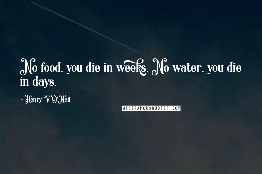 Henry V. O'Neil Quotes: No food, you die in weeks. No water, you die in days.