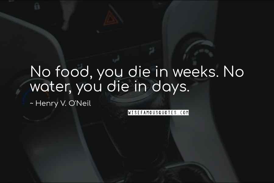 Henry V. O'Neil Quotes: No food, you die in weeks. No water, you die in days.