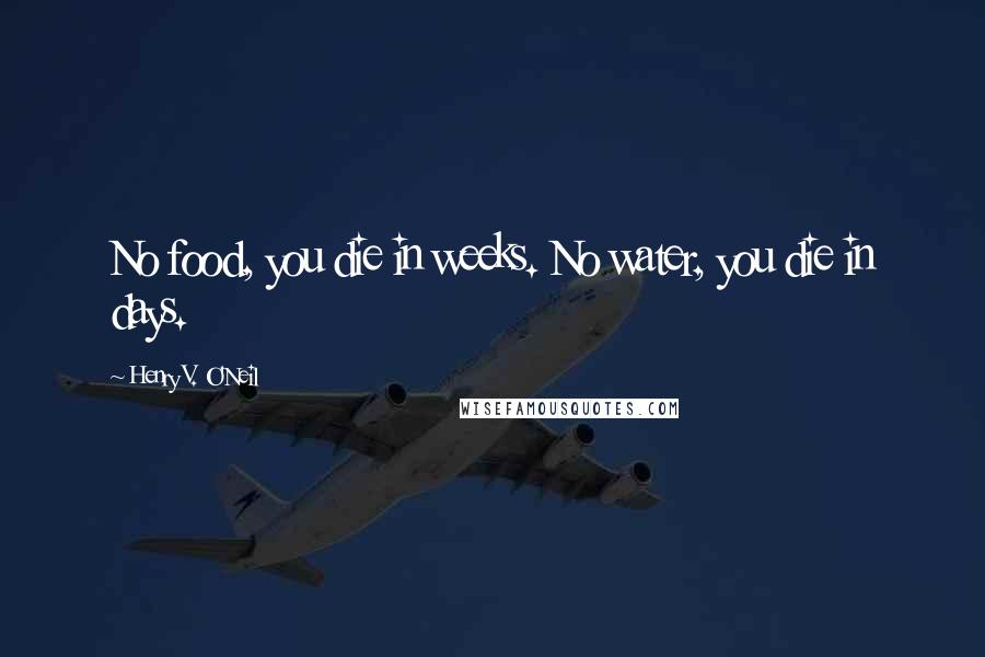 Henry V. O'Neil Quotes: No food, you die in weeks. No water, you die in days.