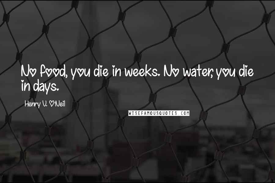 Henry V. O'Neil Quotes: No food, you die in weeks. No water, you die in days.