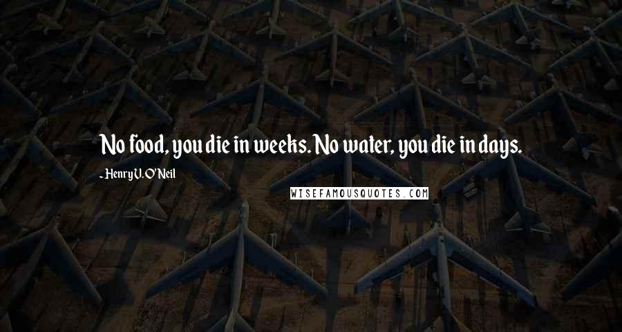 Henry V. O'Neil Quotes: No food, you die in weeks. No water, you die in days.