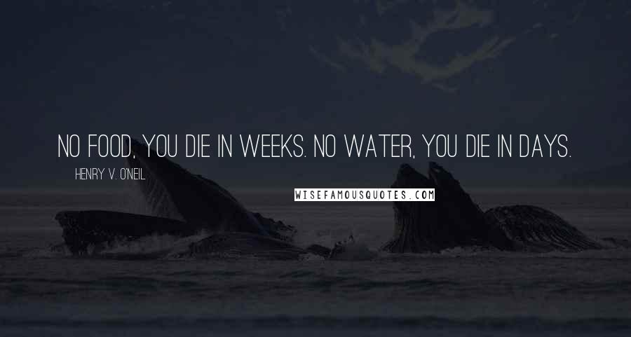 Henry V. O'Neil Quotes: No food, you die in weeks. No water, you die in days.