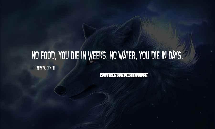 Henry V. O'Neil Quotes: No food, you die in weeks. No water, you die in days.