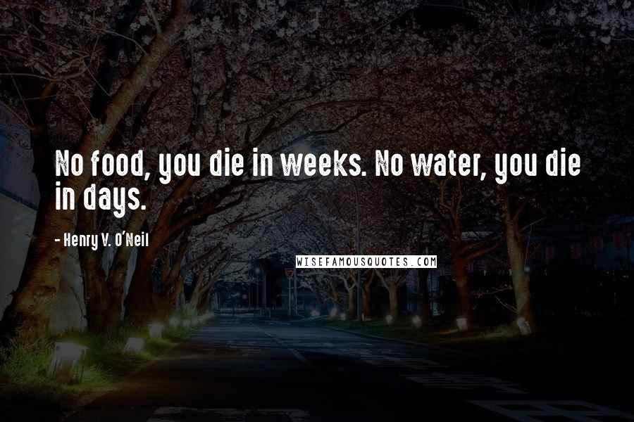 Henry V. O'Neil Quotes: No food, you die in weeks. No water, you die in days.