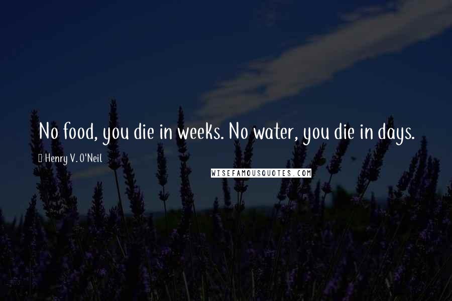 Henry V. O'Neil Quotes: No food, you die in weeks. No water, you die in days.