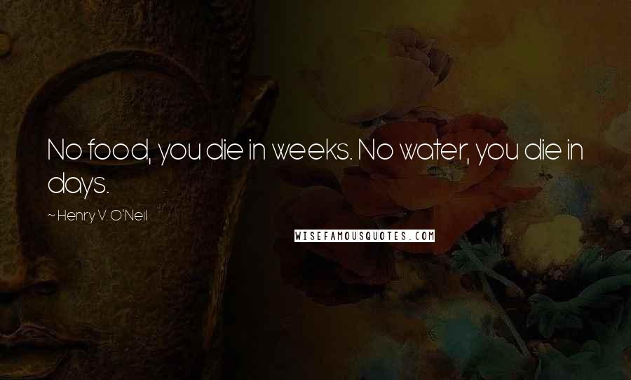 Henry V. O'Neil Quotes: No food, you die in weeks. No water, you die in days.