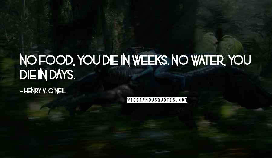 Henry V. O'Neil Quotes: No food, you die in weeks. No water, you die in days.