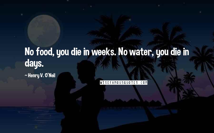 Henry V. O'Neil Quotes: No food, you die in weeks. No water, you die in days.