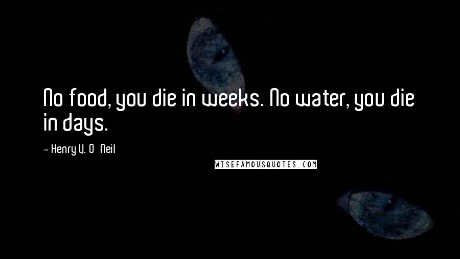 Henry V. O'Neil Quotes: No food, you die in weeks. No water, you die in days.
