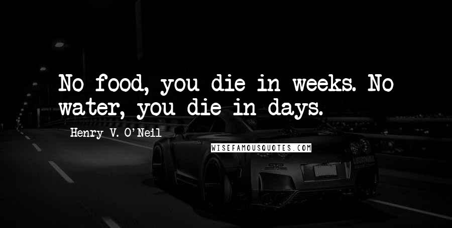 Henry V. O'Neil Quotes: No food, you die in weeks. No water, you die in days.