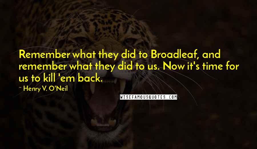 Henry V. O'Neil Quotes: Remember what they did to Broadleaf, and remember what they did to us. Now it's time for us to kill 'em back.