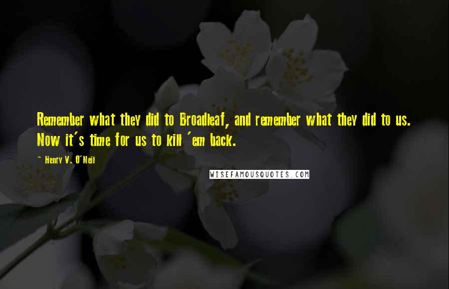 Henry V. O'Neil Quotes: Remember what they did to Broadleaf, and remember what they did to us. Now it's time for us to kill 'em back.