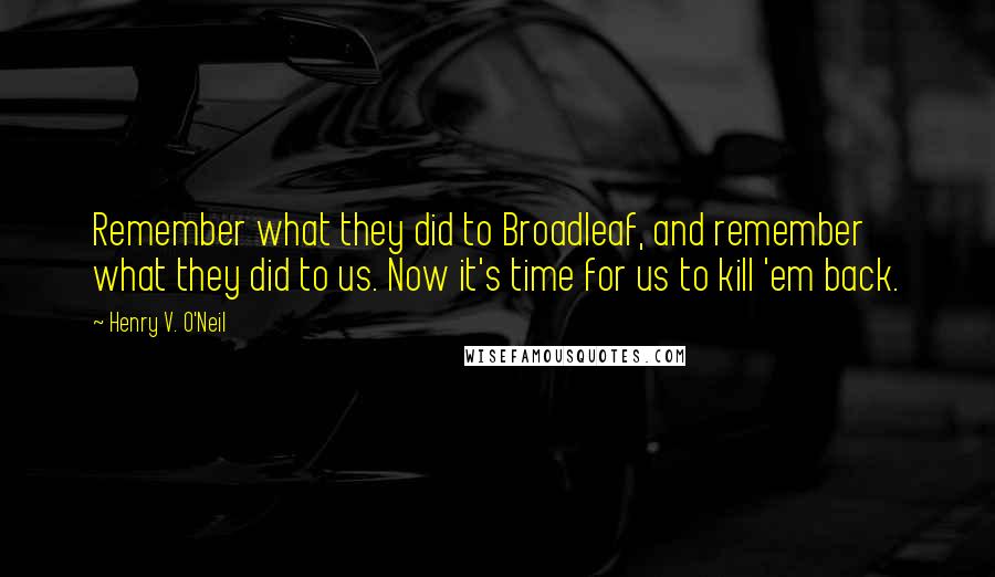 Henry V. O'Neil Quotes: Remember what they did to Broadleaf, and remember what they did to us. Now it's time for us to kill 'em back.