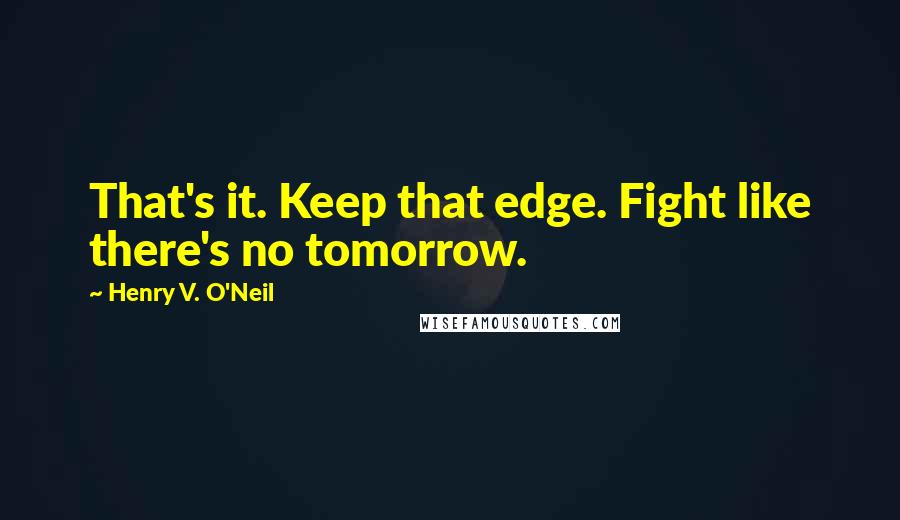 Henry V. O'Neil Quotes: That's it. Keep that edge. Fight like there's no tomorrow.