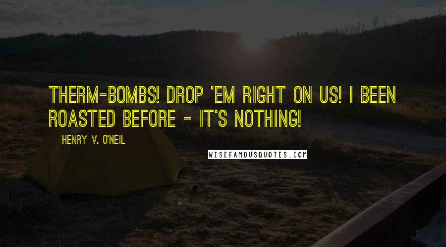 Henry V. O'Neil Quotes: Therm-bombs! Drop 'em right on us! I been roasted before - it's nothing!