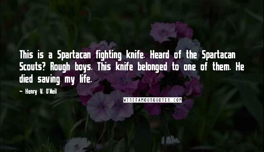 Henry V. O'Neil Quotes: This is a Spartacan fighting knife. Heard of the Spartacan Scouts? Rough boys. This knife belonged to one of them. He died saving my life.