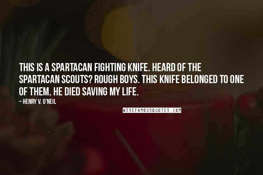 Henry V. O'Neil Quotes: This is a Spartacan fighting knife. Heard of the Spartacan Scouts? Rough boys. This knife belonged to one of them. He died saving my life.