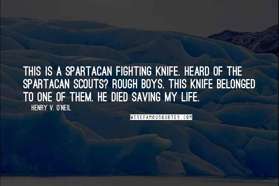Henry V. O'Neil Quotes: This is a Spartacan fighting knife. Heard of the Spartacan Scouts? Rough boys. This knife belonged to one of them. He died saving my life.