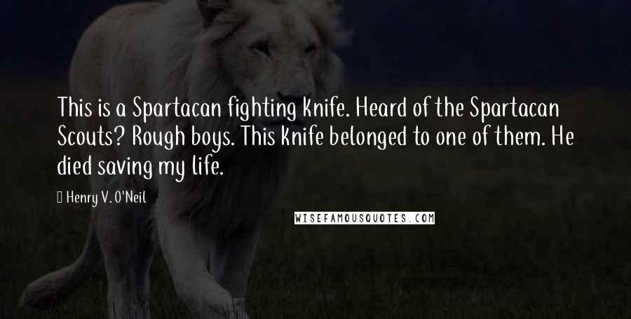 Henry V. O'Neil Quotes: This is a Spartacan fighting knife. Heard of the Spartacan Scouts? Rough boys. This knife belonged to one of them. He died saving my life.