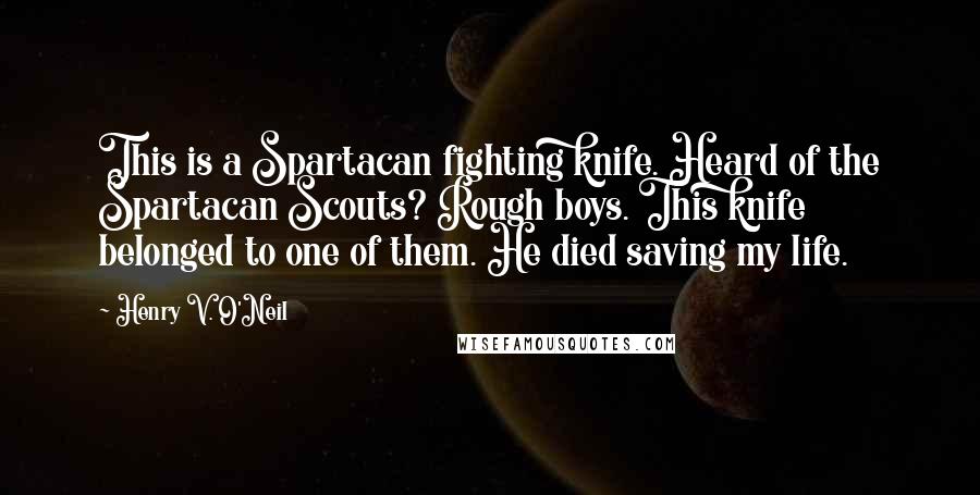 Henry V. O'Neil Quotes: This is a Spartacan fighting knife. Heard of the Spartacan Scouts? Rough boys. This knife belonged to one of them. He died saving my life.