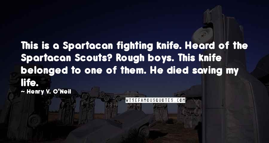 Henry V. O'Neil Quotes: This is a Spartacan fighting knife. Heard of the Spartacan Scouts? Rough boys. This knife belonged to one of them. He died saving my life.