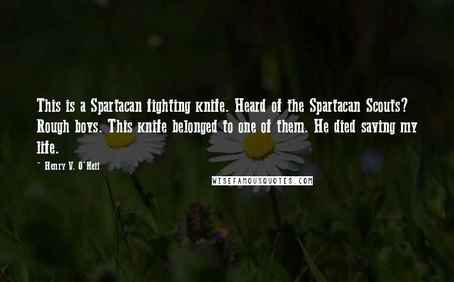 Henry V. O'Neil Quotes: This is a Spartacan fighting knife. Heard of the Spartacan Scouts? Rough boys. This knife belonged to one of them. He died saving my life.