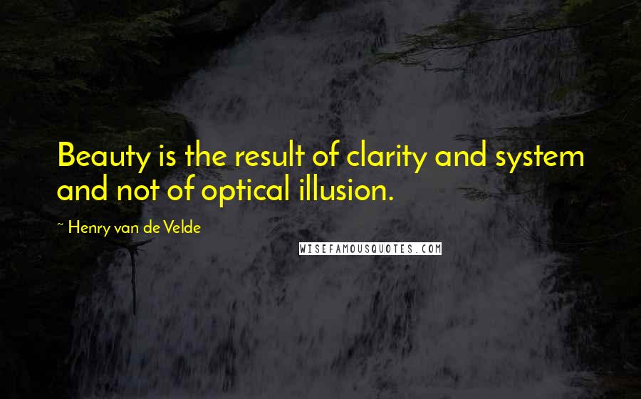 Henry Van De Velde Quotes: Beauty is the result of clarity and system and not of optical illusion.