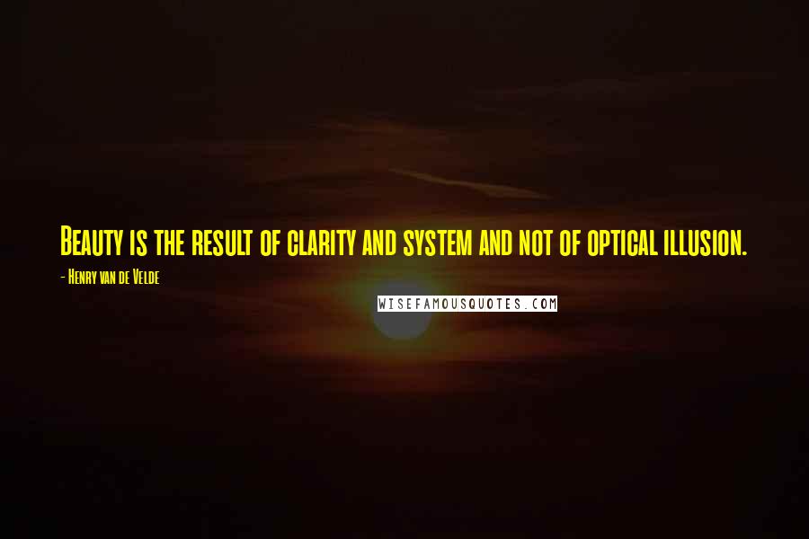 Henry Van De Velde Quotes: Beauty is the result of clarity and system and not of optical illusion.